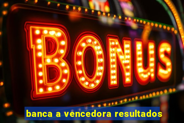 banca a vencedora resultados